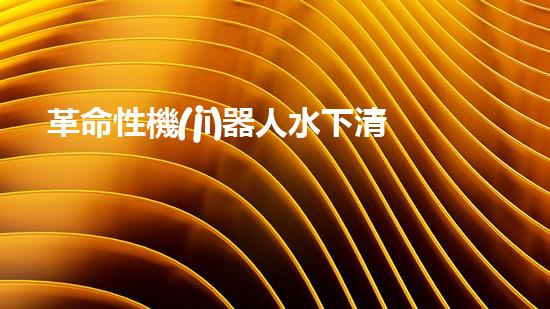 革命性機(jī)器人水下清淤機(jī)：解放人力，保護(hù)海洋環(huán)境！